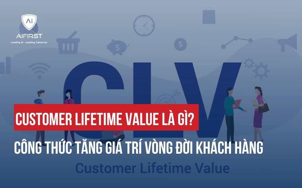 CUSTOMER LIFETIME VALUE LÀ GÌ? CÔNG THỨC TĂNG GIÁ TRÍ VÒNG ĐỜI KHÁCH HÀNG